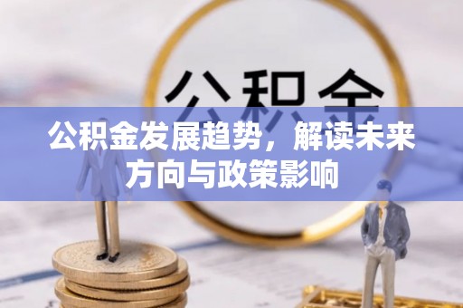 云南公积金发展趋势，解读未来方向与政策影响