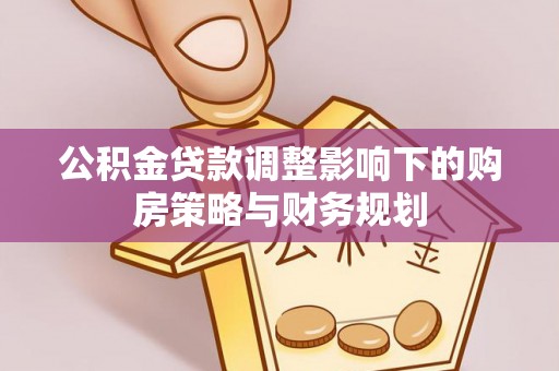 云南公积金贷款调整影响下的购房策略与财务规划