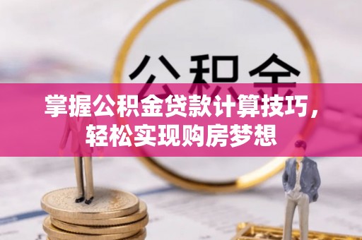 云南掌握公积金贷款计算技巧，轻松实现购房梦想