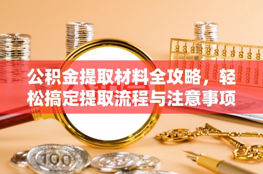 云南公积金提取材料全攻略，轻松搞定提取流程与注意事项