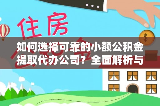 云南如何选择可靠的小额公积金提取代办公司？全面解析与实用指南