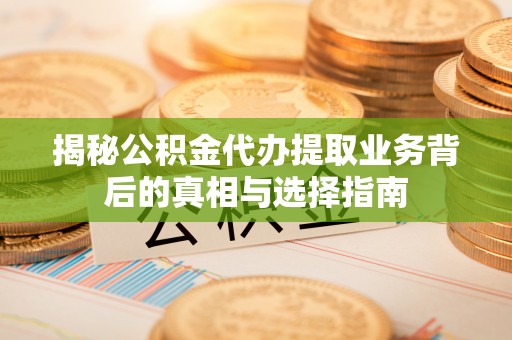 云南揭秘公积金代办提取业务背后的真相与选择指南
