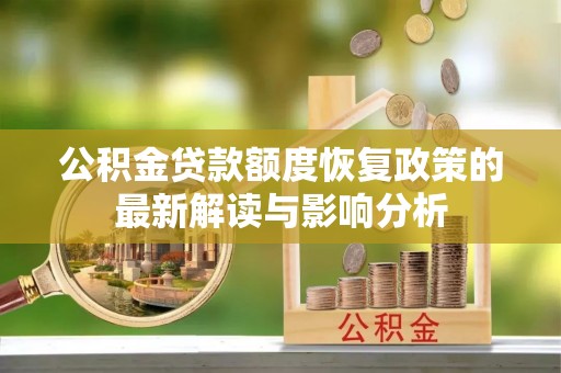 云南公积金贷款额度恢复政策的最新解读与影响分析