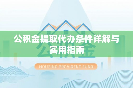 云南公积金提取代办条件详解与实用指南