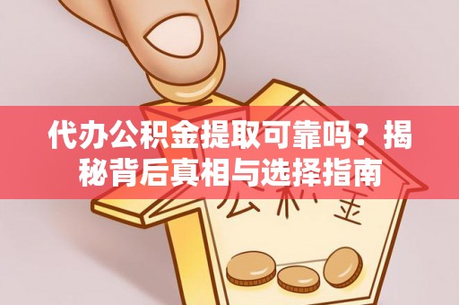 云南代办公积金提取可靠吗？揭秘背后真相与选择指南