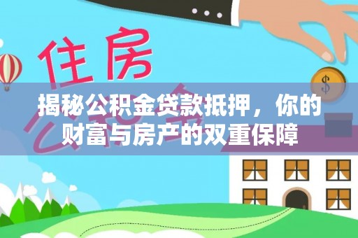 云南揭秘公积金贷款抵押，你的财富与房产的双重保障
