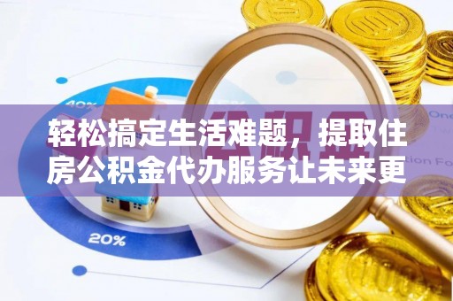 云南轻松搞定生活难题，提取住房公积金代办服务让未来更安心