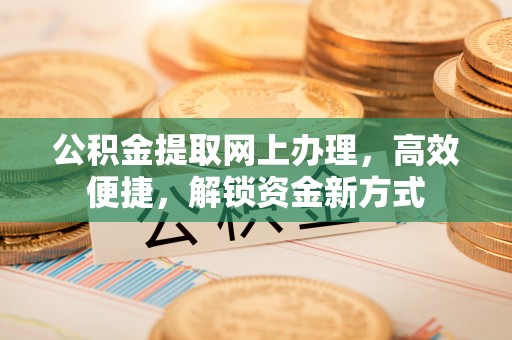 云南公积金提取网上办理，高效便捷，解锁资金新方式