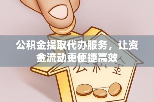 云南公积金提取代办服务，让资金流动更便捷高效