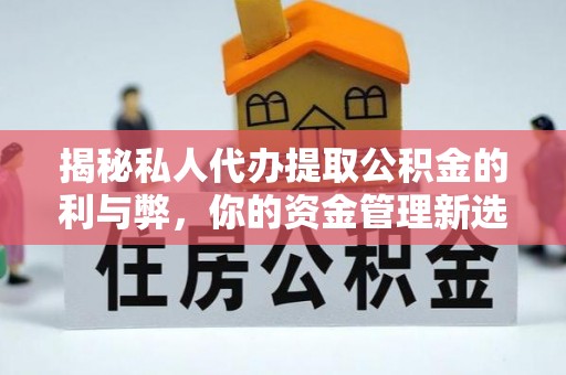 云南揭秘私人代办提取公积金的利与弊，你的资金管理新选择