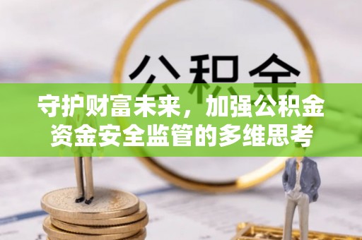 云南守护财富未来，加强公积金资金安全监管的多维思考