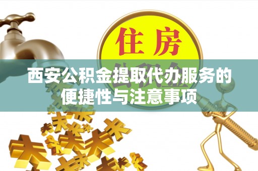 云南西安公积金提取代办服务的便捷性与注意事项