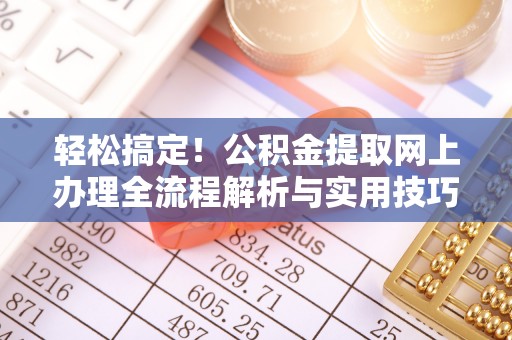 云南轻松搞定！公积金提取网上办理全流程解析与实用技巧