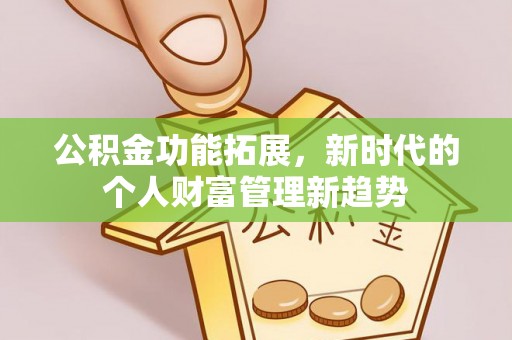 云南公积金功能拓展，新时代的个人财富管理新趋势