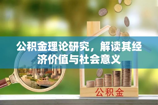 云南公积金理论研究，解读其经济价值与社会意义