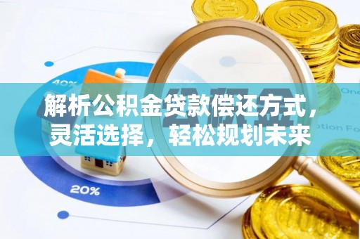 云南解析公积金贷款偿还方式，灵活选择，轻松规划未来