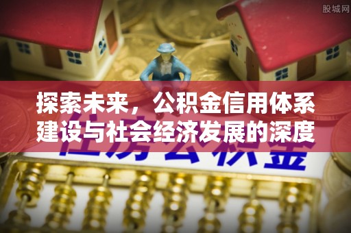 云南探索未来，公积金信用体系建设与社会经济发展的深度融合