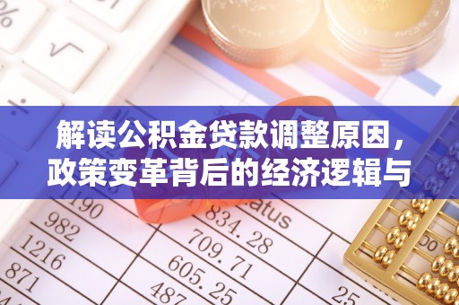 云南解读公积金贷款调整原因，政策变革背后的经济逻辑与民生影响